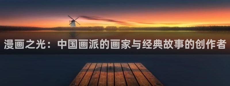香蕉漫画免费观看：漫画之光：中国画派的画家与经典故事的创作者