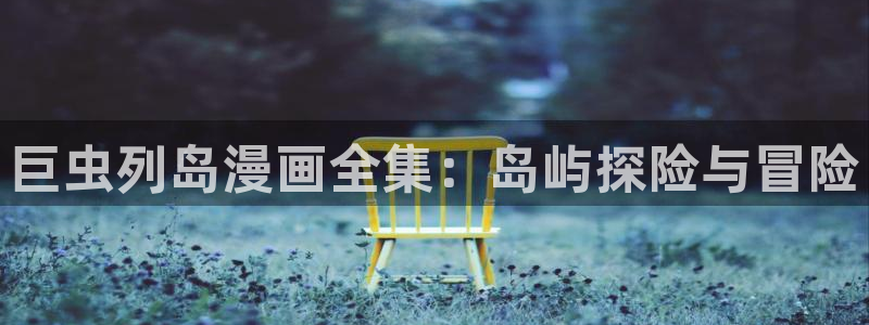 香蕉漫画免费看：巨虫列岛漫画全集：岛屿探险与冒险