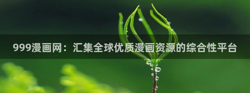 香蕉漫画在线免费看：999漫画网：汇集全球优质漫画资源的综合性平台